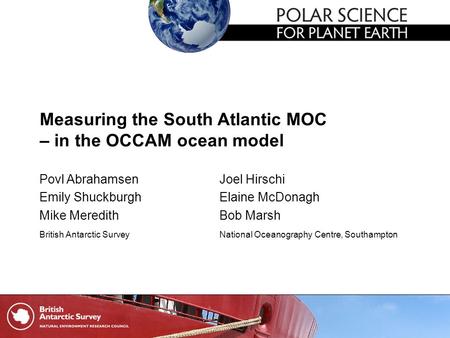 Measuring the South Atlantic MOC – in the OCCAM ocean model Povl AbrahamsenJoel Hirschi Emily ShuckburghElaine McDonagh Mike MeredithBob Marsh British.