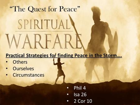 “The Quest for Peace” Practical Strategies for finding Peace in the Storm…. Others Ourselves Circumstances Phil 4 Isa 26 2 Cor 10.