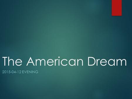 The American Dream 2015-04-12 EVENING. Introduction  According to Wikipedia: The American Dream is a national ethos of the United States, a set of ideals.