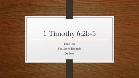 1 Timothy 6:2b-5 Ben Hein For Greek Exegesis Dr. Jeon.