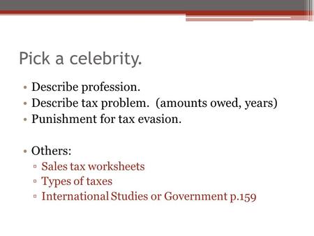 Pick a celebrity. Describe profession. Describe tax problem. (amounts owed, years) Punishment for tax evasion. Others: ▫Sales tax worksheets ▫Types of.