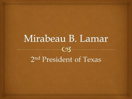 2 nd President of Texas.  1 st President – 1 year term Later – 3 year term; not 2 terms in a row Texas Presidency.