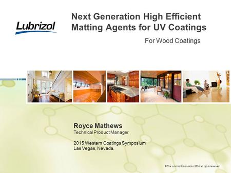 © The Lubrizol Corporation 2014, all rights reserved Next Generation High Efficient Matting Agents for UV Coatings Royce Mathews Technical Product Manager.