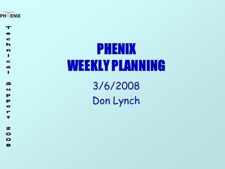 PHENIX WEEKLY PLANNING 3/6/2008 Don Lynch. 3/6/2008 Weekly Planning Meeting2 Run 8 Task Schedule ItemStartFinish RPC supportOn GoingOn Going CM Crane.