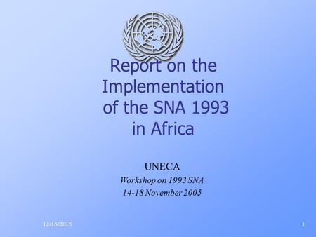 Report on the Implementation of the SNA 1993 in Africa 12/16/20151 UNECA Workshop on 1993 SNA 14-18 November 2005.