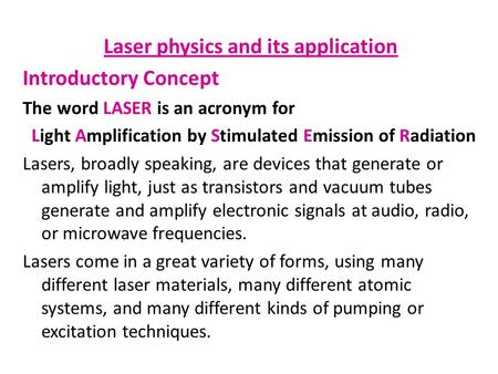 Laser physics and its application Introductory Concept The word LASER is an acronym for Light Amplification by Stimulated Emission of Radiation Lasers,