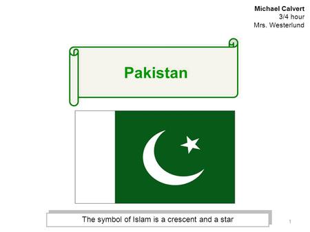 1 Michael Calvert 3/4 hour Mrs. Westerlund The symbol of Islam is a crescent and a star Pakistan.