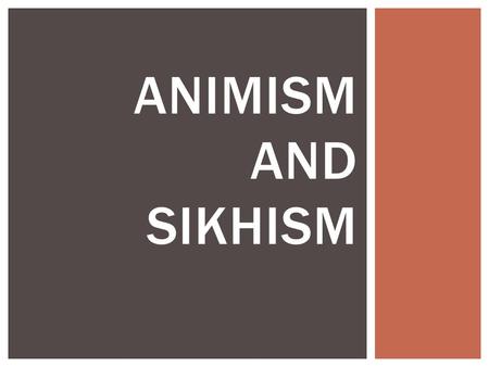 ANIMISM AND SIKHISM.  Animism is the belief that many things in nature have their own spirit.  It is one of the earliest forms of religion OVERVIEW.