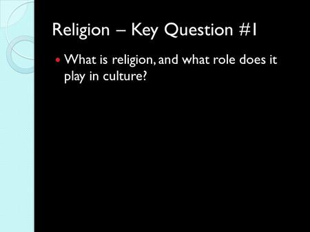 Religion – Key Question #1 What is religion, and what role does it play in culture?