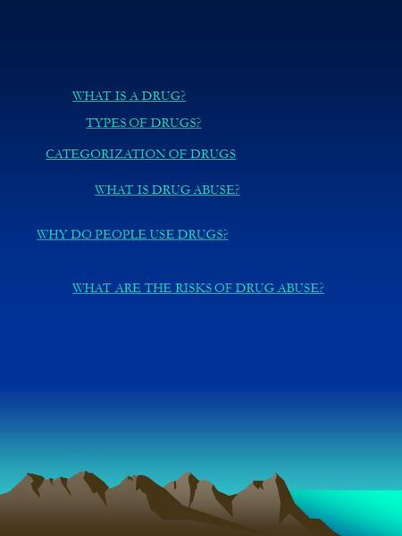 WHAT IS A DRUG? TYPES OF DRUGS? CATEGORIZATION OF DRUGS WHAT IS DRUG ABUSE? WHY DO PEOPLE USE DRUGS? WHAT ARE THE RISKS OF DRUG ABUSE?