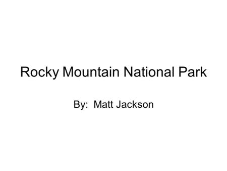 Rocky Mountain National Park By: Matt Jackson. When the park was founded January 26, 1915, President Wilson signed a bill naming part of the Rocky Mountains.