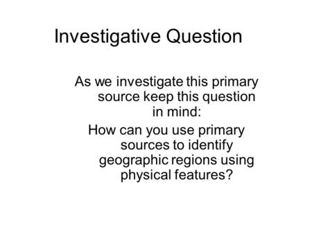 Investigative Question As we investigate this primary source keep this question in mind: How can you use primary sources to identify geographic regions.