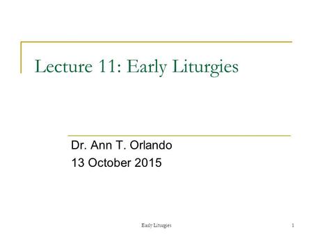 Early Liturgies1 Lecture 11: Early Liturgies Dr. Ann T. Orlando 13 October 2015.