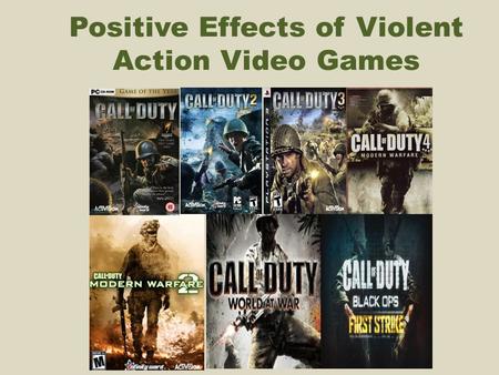 Positive Effects of Violent Action Video Games. Studies Have Proven: Violent video games can strengthen a person’s ability to process sensory data and.