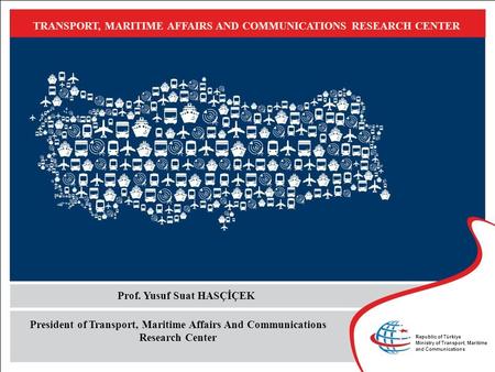 TRANSPORT, MARITIME AFFAIRS AND COMMUNICATIONS RESEARCH CENTER President of Transport, Maritime Affairs And Communications Research Center Prof. Yusuf.