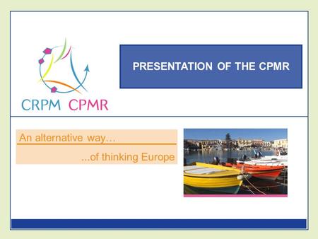 PRESENTATION OF THE CPMR An alternative way…...of thinking Europe.