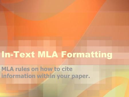 In-Text MLA Formatting MLA rules on how to cite information within your paper.