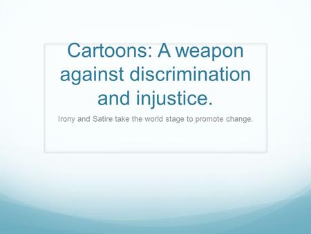 Cartoons: A weapon against discrimination and injustice. Irony and Satire take the world stage to promote change.