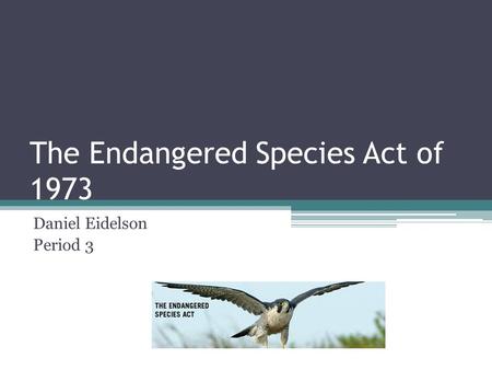 The Endangered Species Act of 1973 Daniel Eidelson Period 3.