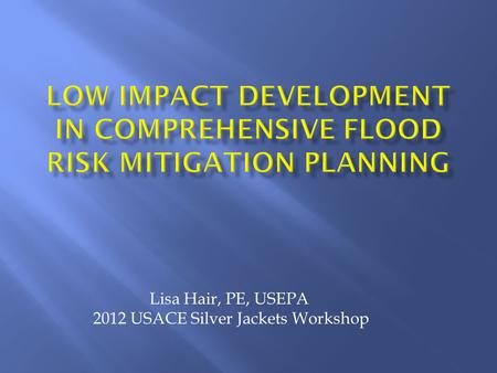 Lisa Hair, PE, USEPA 2012 USACE Silver Jackets Workshop.