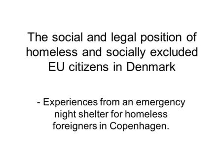 The social and legal position of homeless and socially excluded EU citizens in Denmark - Experiences from an emergency night shelter for homeless foreigners.