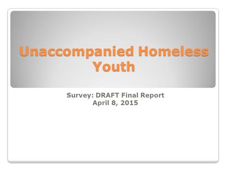 Unaccompanied Homeless Youth Survey: DRAFT Final Report April 8, 2015.