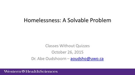 Homelessness: A Solvable Problem Classes Without Quizzes October 26, 2015 Dr. Abe Oudshoorn –