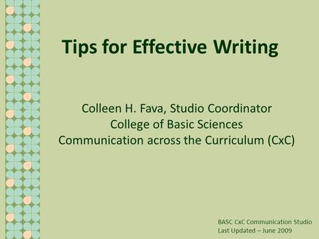 Tips for Effective Writing Colleen H. Fava, Studio Coordinator College of Basic Sciences Communication across the Curriculum (CxC) BASC CxC Communication.