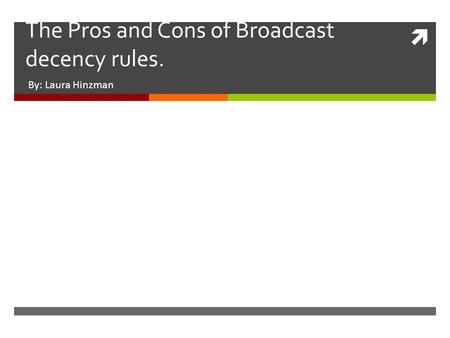  The Pros and Cons of Broadcast decency rules. By: Laura Hinzman.