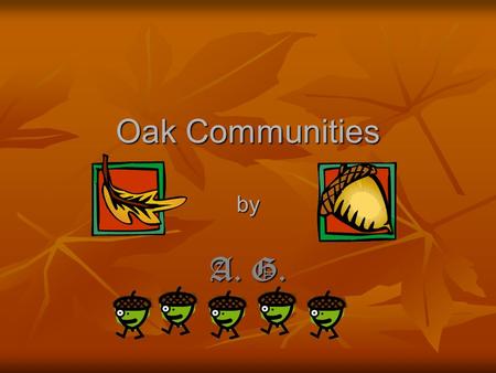 Oak Communities by A. G.. Introduction Have you ever heard of an oak community? An oak community is like a small village. It consists of one or several.