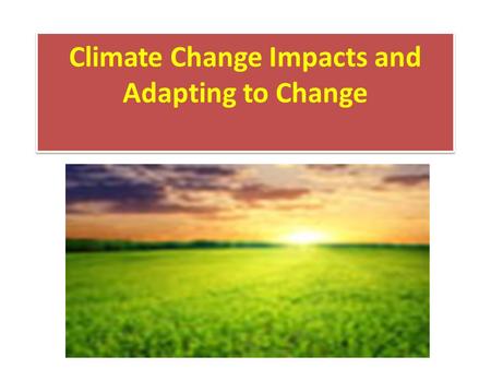 Climate Change Impacts and Adapting to Change. Impacts of a Changing Climate The changing climate impacts society and ecosystems in a broad variety of.