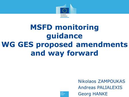 MSFD monitoring guidance WG GES proposed amendments and way forward Nikolaos ZAMPOUKAS Andreas PALIALEXIS Georg HANKE.