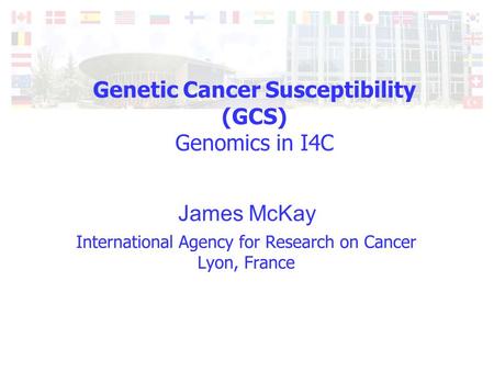 Genetic Cancer Susceptibility (GCS) Genomics in I4C James McKay.