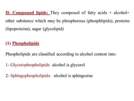 II- Compound lipids: They composed of fatty acids + alcohol+ other substance which may be phosphorous (phosphlipids), proteins (lipoproteins), sugar (glycolipid)