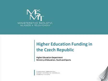 1 Higher Education Funding in the Czech Republic Higher Education Department Ministry of Education, Youth and Sports Ministerstvo školství, mládeže a tělovýchovy.