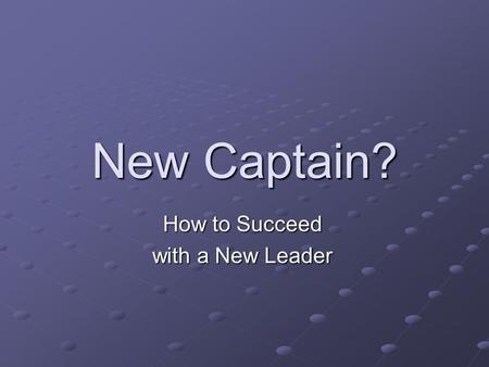 New Captain? How to Succeed with a New Leader. Introduction New situation What to do What not to do Ideas in practice.