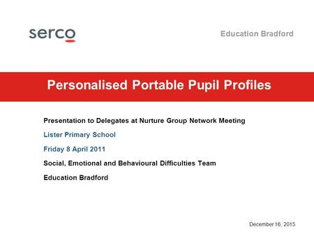 December 16, 2015 Education Bradford Personalised Portable Pupil Profiles Presentation to Delegates at Nurture Group Network Meeting Lister Primary School.