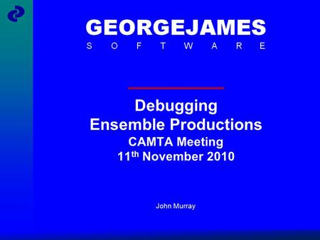 Debugging Ensemble Productions CAMTA Meeting 11 th November 2010 John Murray.