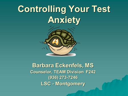 Controlling Your Test Anxiety Barbara Eckenfels, MS Counselor, TEAM Division F242 (936) 273-7246 LSC - Montgomery.