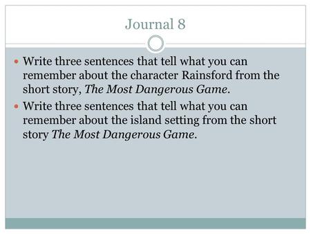 Journal 8 Write three sentences that tell what you can remember about the character Rainsford from the short story, The Most Dangerous Game. Write three.