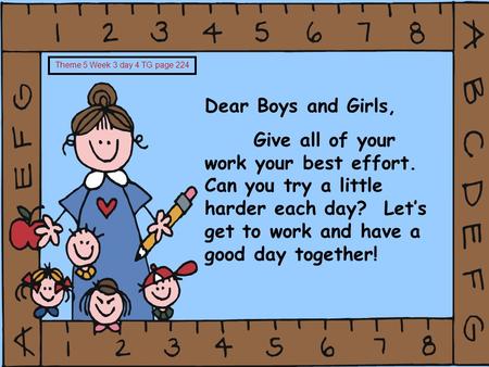 Dear Boys and Girls, Give all of your work your best effort. Can you try a little harder each day? Let’s get to work and have a good day together! Theme.