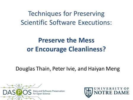 Techniques for Preserving Scientific Software Executions: Preserve the Mess or Encourage Cleanliness? Douglas Thain, Peter Ivie, and Haiyan Meng.