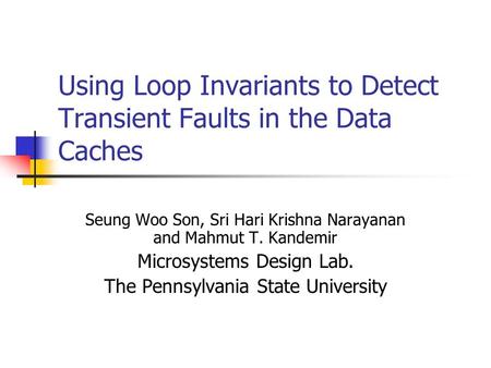 Using Loop Invariants to Detect Transient Faults in the Data Caches Seung Woo Son, Sri Hari Krishna Narayanan and Mahmut T. Kandemir Microsystems Design.