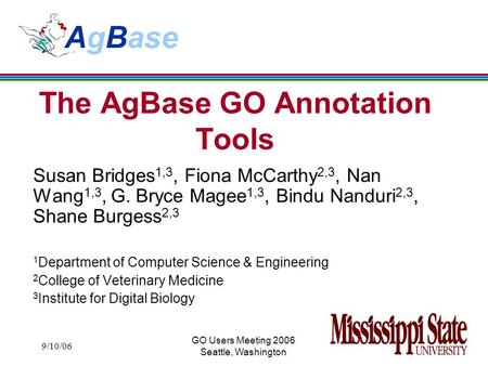 9/10/06 GO Users Meeting 2006 Seattle, Washington The AgBase GO Annotation Tools Susan Bridges 1,3, Fiona McCarthy 2,3, Nan Wang 1,3, G. Bryce Magee 1,3,