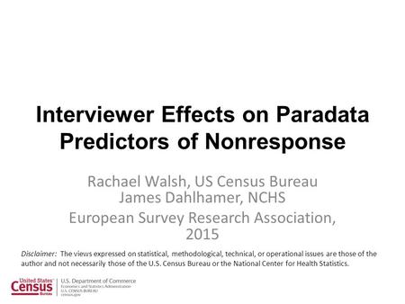 Interviewer Effects on Paradata Predictors of Nonresponse Rachael Walsh, US Census Bureau James Dahlhamer, NCHS European Survey Research Association, 2015.