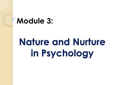 Nature and Nurture in Psychology Module 3:. Imagine for a moment that your adoring parents, who believe you are perfect, decide to clone you, creating.