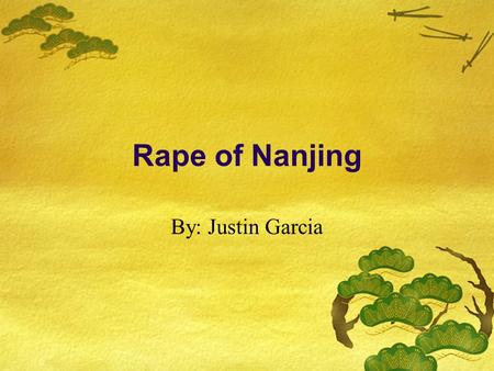 Rape of Nanjing By: Justin Garcia. Japan Invades China  The massive Japanese attack on China was the real beginning of the Second World War.  The Japanese.