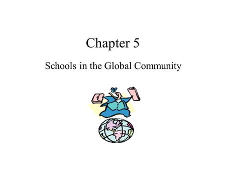 Chapter 5 Schools in the Global Community. In Chapter 5, we will study comparative education The study of comparative education focuses on learning how.