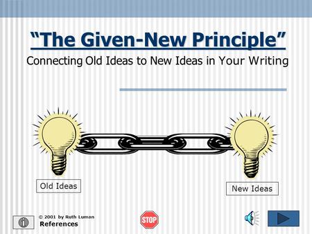 “The Given-New Principle” Connecting Old Ideas to New Ideas in Your Writing References Old Ideas New Ideas © 2001 by Ruth Luman.