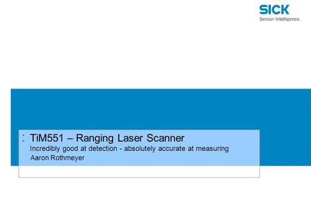 TiM551 – Ranging Laser Scanner Incredibly good at detection - absolutely accurate at measuring Aaron Rothmeyer.